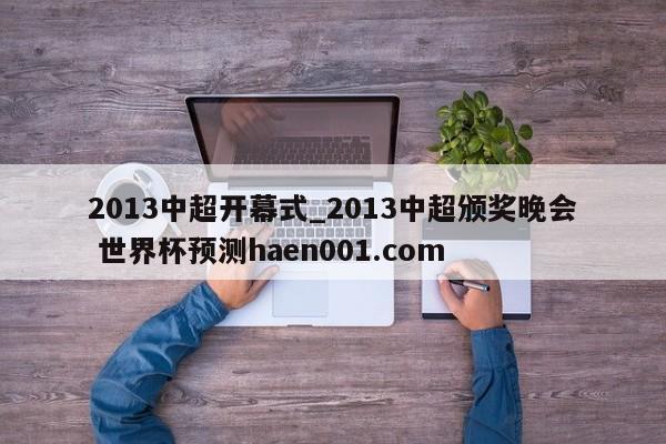 2013中超开幕式_2013中超颁奖晚会 世界杯预测haen001.com
