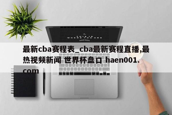 最新cba赛程表_cba最新赛程直播,最热视频新闻 世界杯盘口 haen001.com
