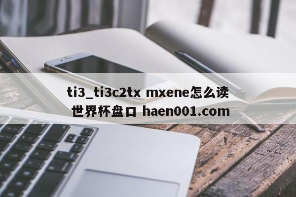 ti3_ti3c2tx mxene怎么读 世界杯盘口 haen001.com