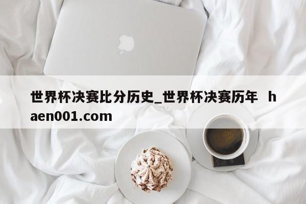 世界杯决赛比分历史_世界杯决赛历年 haen001.com