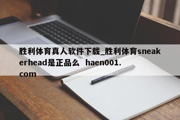 胜利体育真人软件下载_胜利体育sneakerhead是正品么 haen001.com