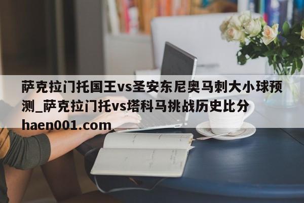 萨克拉门托国王vs圣安东尼奥马刺大小球预测_萨克拉门托vs塔科马挑战历史比分 haen001.com