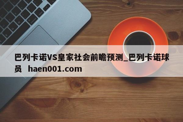 巴列卡诺VS皇家社会前瞻预测_巴列卡诺球员 haen001.com