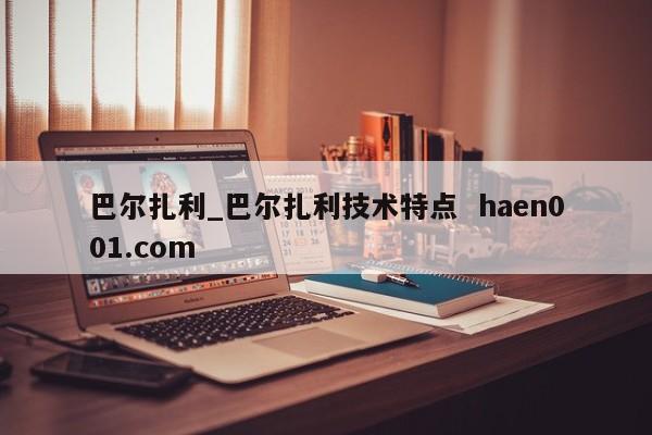 巴尔扎利_巴尔扎利技术特点 haen001.com