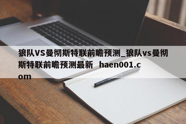 狼队VS曼彻斯特联前瞻预测_狼队vs曼彻斯特联前瞻预测最新 haen001.com