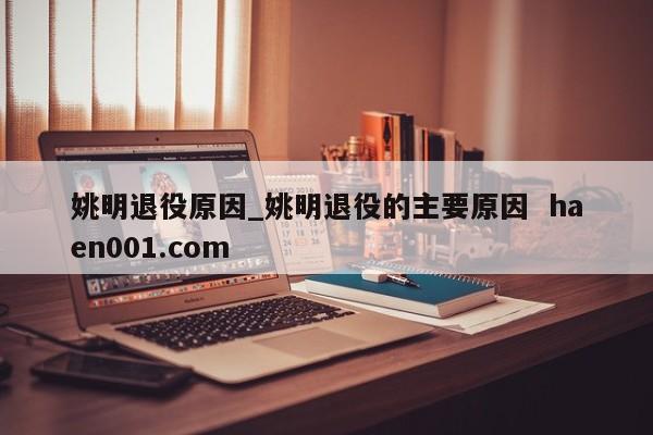 姚明退役原因_姚明退役的主要原因 haen001.com