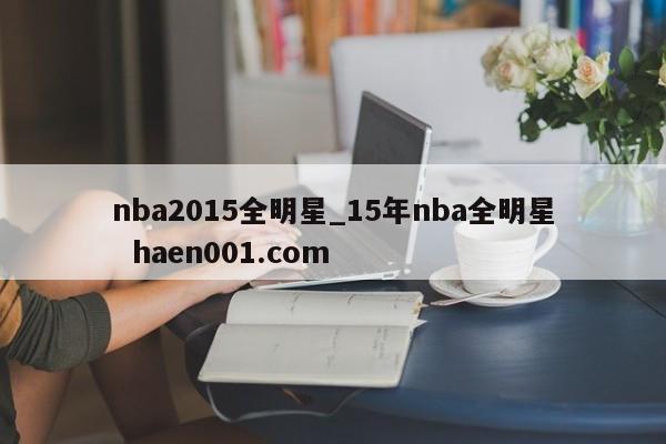 nba2015全明星_15年nba全明星 haen001.com