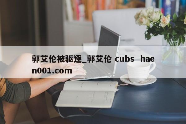 郭艾伦被驱逐_郭艾伦 cubs  haen001.com