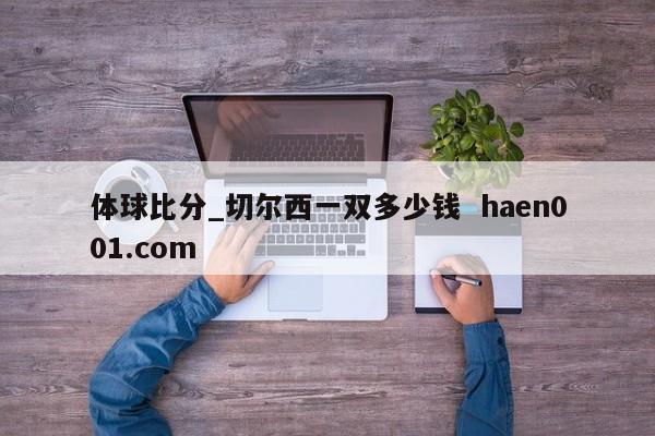 体球比分_切尔西一双多少钱 haen001.com