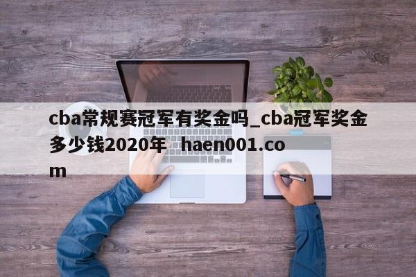 cba常规赛冠军有奖金吗_cba冠军奖金多少钱2020年 haen001.com