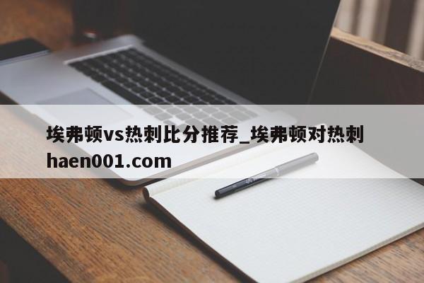 埃弗顿vs热刺比分推荐_埃弗顿对热刺 haen001.com