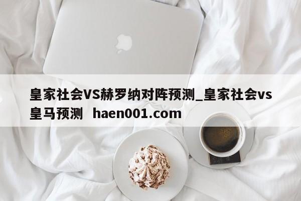 皇家社会VS赫罗纳对阵预测_皇家社会vs皇马预测 haen001.com