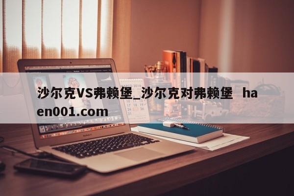 沙尔克VS弗赖堡_沙尔克对弗赖堡 haen001.com