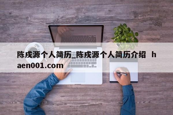 陈戍源个人简历_陈戍源个人简历介绍 haen001.com