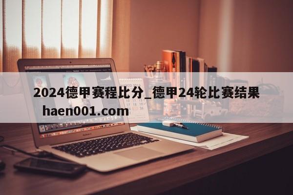2024德甲赛程比分_德甲24轮比赛结果 haen001.com