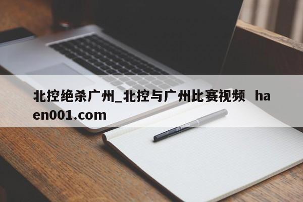 北控绝杀广州_北控与广州比赛视频 haen001.com