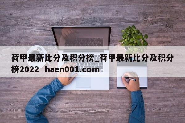 荷甲最新比分及积分榜_荷甲最新比分及积分榜2022 haen001.com