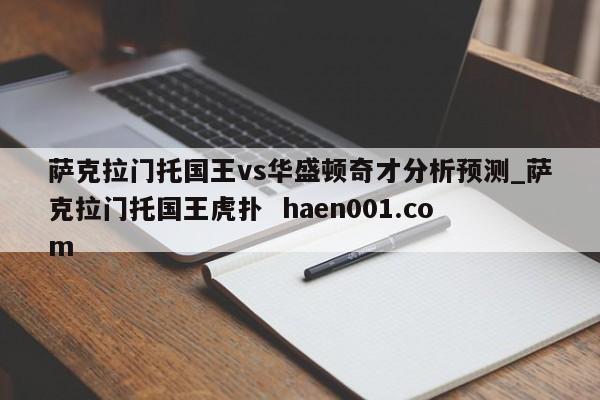 萨克拉门托国王vs华盛顿奇才分析预测_萨克拉门托国王虎扑  haen001.com