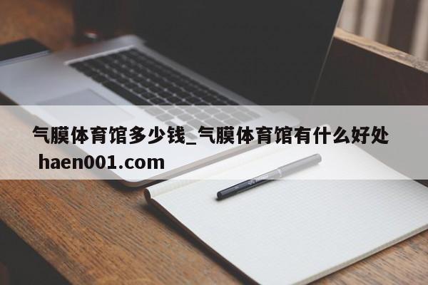 气膜体育馆多少钱_气膜体育馆有什么好处  haen001.com