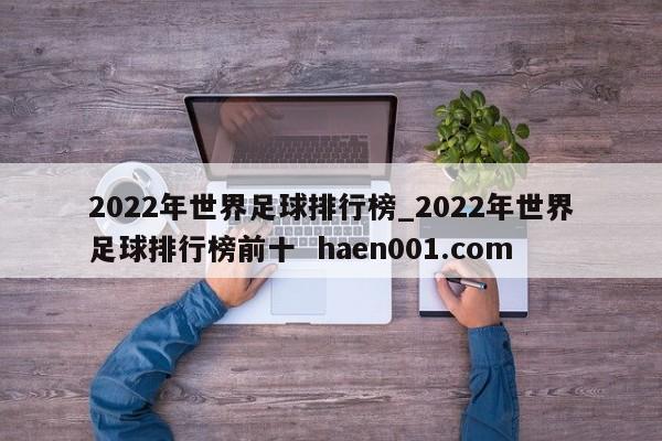 2022年世界足球排行榜_2022年世界足球排行榜前十 haen001.com