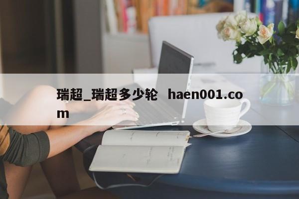 瑞超_瑞超多少轮 haen001.com