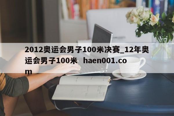 2012奥运会男子100米决赛_12年奥运会男子100米 haen001.com