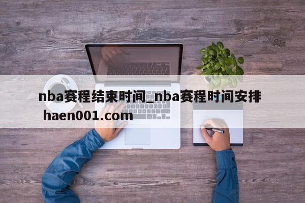 nba赛程结束时间_nba赛程时间安排  haen001.com