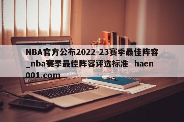 NBA官方公布2022-23赛季最佳阵容_nba赛季最佳阵容评选标准  haen001.com