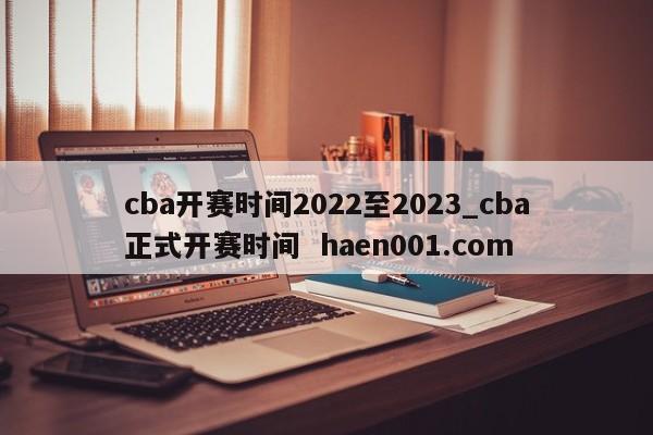 cba开赛时间2022至2023_cba正式开赛时间  haen001.com