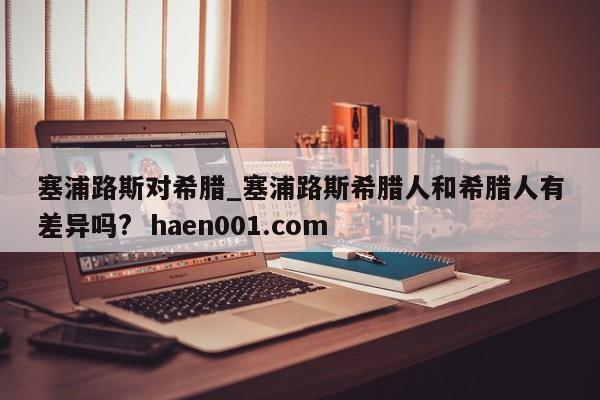 塞浦路斯对希腊_塞浦路斯希腊人和希腊人有差异吗? haen001.com