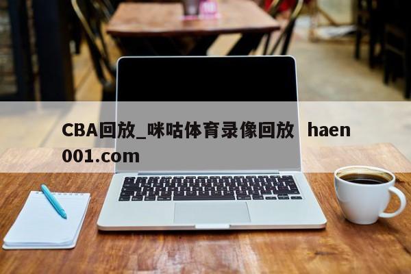 CBA回放_咪咕体育录像回放 haen001.com