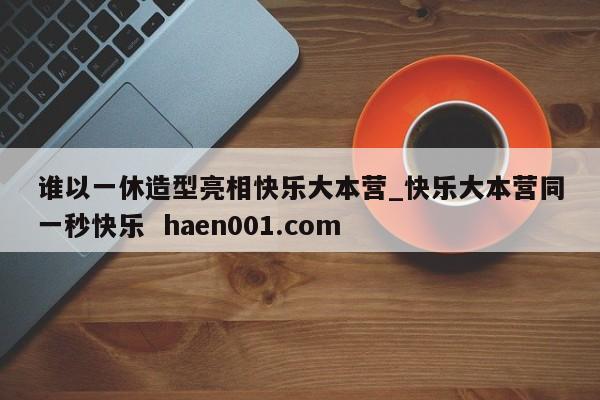 谁以一休造型亮相快乐大本营_快乐大本营同一秒快乐  haen001.com