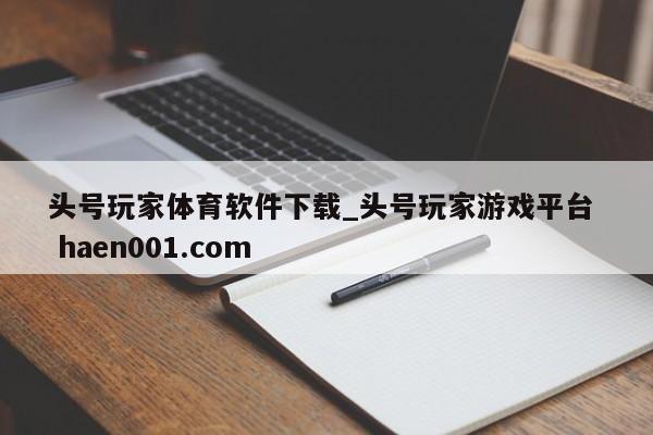 头号玩家体育软件下载_头号玩家游戏平台  haen001.com
