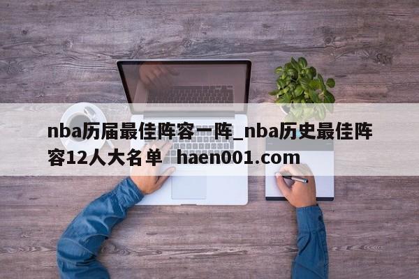 nba历届最佳阵容一阵_nba历史最佳阵容12人大名单  haen001.com