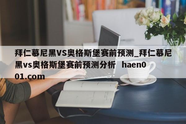 拜仁慕尼黑VS奥格斯堡赛前预测_拜仁慕尼黑vs奥格斯堡赛前预测分析 haen001.com