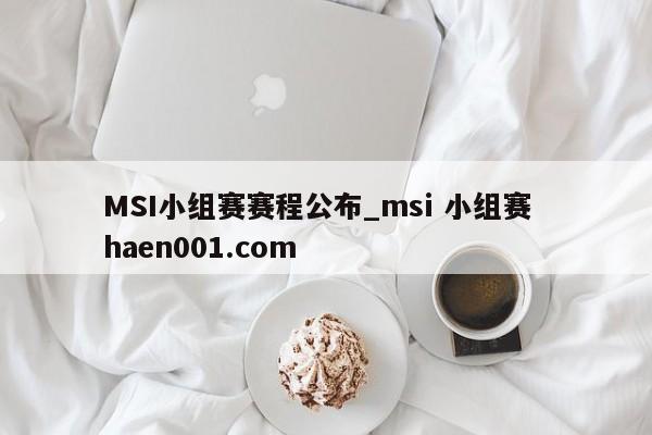 MSI小组赛赛程公布_msi 小组赛  haen001.com