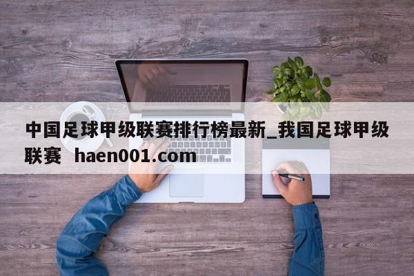 中国足球甲级联赛排行榜最新_我国足球甲级联赛  haen001.com
