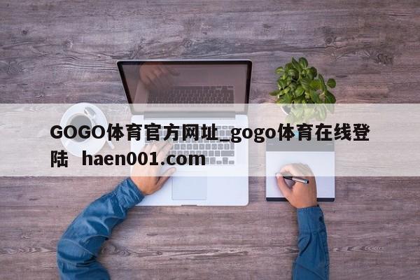 GOGO体育官方网址_gogo体育在线登陆  haen001.com