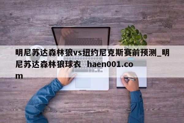 明尼苏达森林狼vs纽约尼克斯赛前预测_明尼苏达森林狼球衣  haen001.com