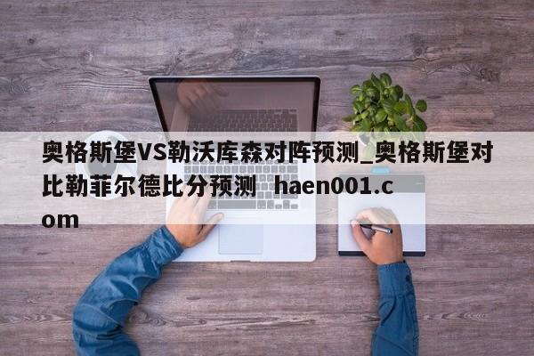 奥格斯堡VS勒沃库森对阵预测_奥格斯堡对比勒菲尔德比分预测  haen001.com