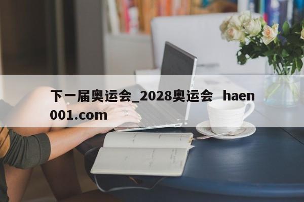 下一届奥运会_2028奥运会  haen001.com