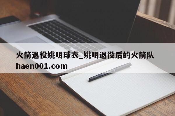 火箭退役姚明球衣_姚明退役后的火箭队  haen001.com