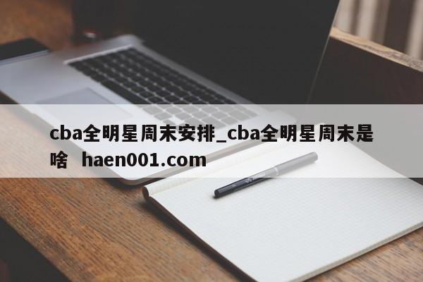 cba全明星周末安排_cba全明星周末是啥  haen001.com