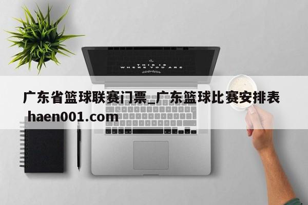 广东省篮球联赛门票_广东篮球比赛安排表  haen001.com