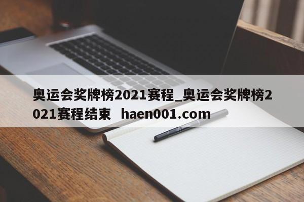 奥运会奖牌榜2021赛程_奥运会奖牌榜2021赛程结束  haen001.com