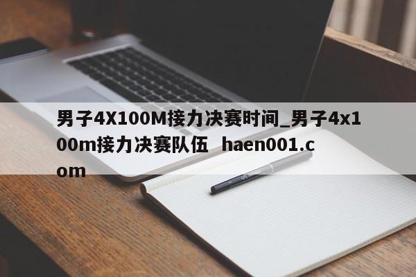 男子4X100M接力决赛时间_男子4x100m接力决赛队伍  haen001.com