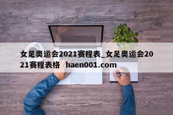 女足奥运会2021赛程表_女足奥运会2021赛程表格 haen001.com