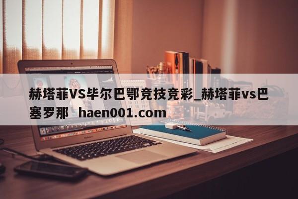 赫塔菲VS毕尔巴鄂竞技竞彩_赫塔菲vs巴塞罗那  haen001.com