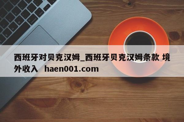 西班牙对贝克汉姆_西班牙贝克汉姆条款 境外收入  haen001.com