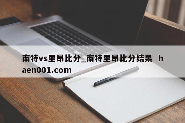 南特vs里昂比分_南特里昂比分结果  haen001.com